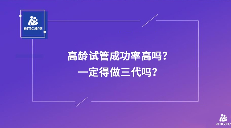 高龄试管成功率高吗？一定得做三代吗？.jpg